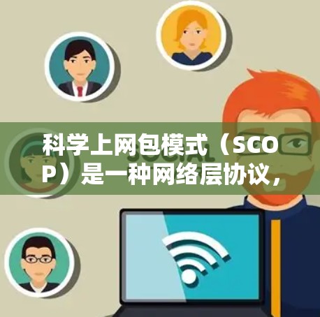 科学上网包模式（SCOP）是一种网络层协议，主要用于科学计算和网络管理，允许用户通过管理网络资源来运行科学程序。以下是科学上网包模式的详细解释