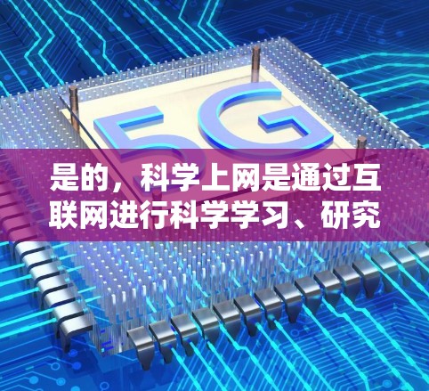 是的，科学上网是通过互联网进行科学学习、研究或信息检索的一种方式。以下是一些科学上网的资源和方法，帮助你更好地利用互联网进行科学研究和学习