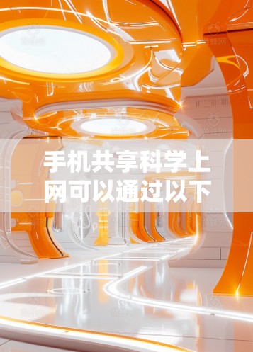 手机共享科学上网可以通过以下步骤进行