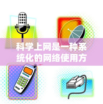 科学上网是一种系统化的网络使用方法，旨在保护网络安全，确保网络环境的安全和高效。以下是一个逐步指南，帮助您科学上网