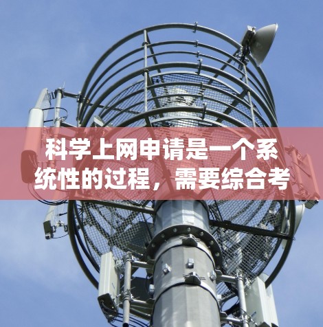 科学上网申请是一个系统性的过程，需要综合考虑用户的具体需求和选择因素。以下是一步步的指南，帮助您顺利申请科学上网服务