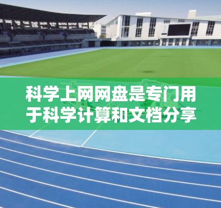 科学上网网盘是专门用于科学计算和文档分享的格式化存储工具，提供多种数据格式和高级功能，旨在提升科学写作和研究效率。以下是使用科学网盘时需要考虑的重点