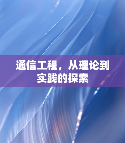 通信工程，从理论到实践的探索