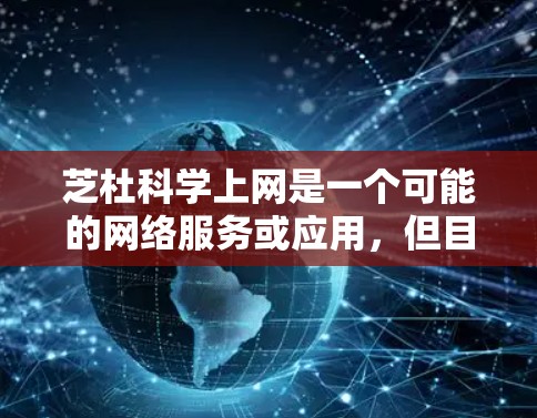 芝杜科学上网是一个可能的网络服务或应用，但目前没有足够的信息来确定其具体功能和用途。以下是一些可能的解释和建议