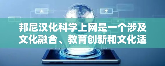 邦尼汉化科学上网是一个涉及文化融合、教育创新和文化适应性的复杂议题。以下是针对这一主题的详细分析和解决方案