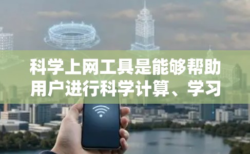 科学上网工具是能够帮助用户进行科学计算、学习和探索的软件或应用，这些工具通常可以在手机上访问，并支持从基本算术到高级科学和工程计算等功能。以下是对这些工具的整理和总结