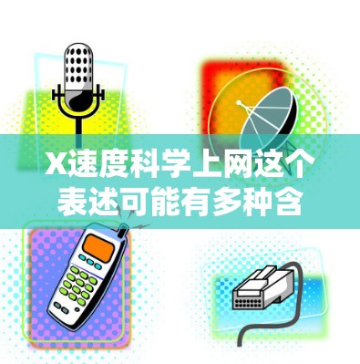 X速度科学上网这个表述可能有多种含义，具体取决于上下文。以下是一些可能的解释和建议