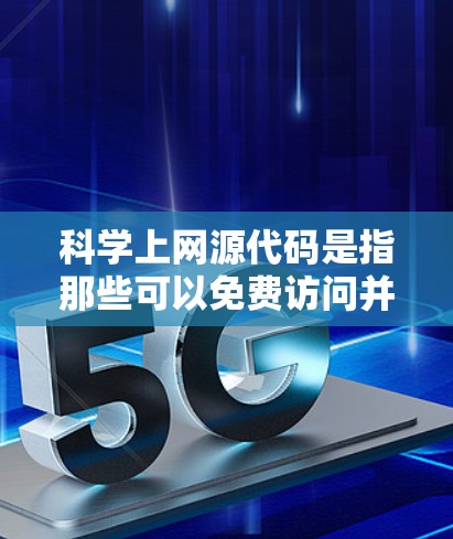 科学上网源代码是指那些可以免费访问并运行的开源工具或编程语言，用于科学计算。这些工具通常具备以下特点