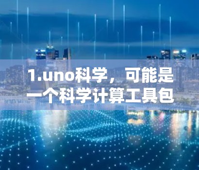 1.uno科学，可能是一个科学计算工具包，包含科学计算、数据处理、绘图等功能