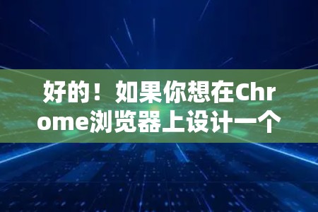 好的！如果你想在Chrome浏览器上设计一个科学上网主题界面，可以按照以下步骤进行设计和实现