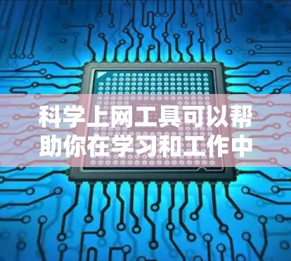 科学上网工具可以帮助你在学习和工作中更高效地完成任务。以下是一些常用的科学上网工具及其功能
