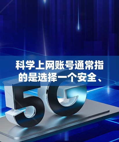 科学上网账号通常指的是选择一个安全、可靠的网站作为你的上网平台，以避免常见的安全漏洞和威胁。以下是一些科学上网账号的方法和建议