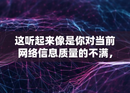 这听起来像是你对当前网络信息质量的不满，或者对某些内容的审美疲劳。如果你觉得某些网站或者内容看起来垃圾，那可能是因为它们缺乏专业性、真实性或者深度。以下是一些可能的建议