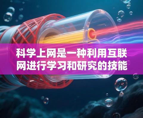 科学上网是一种利用互联网进行学习和研究的技能，主要涉及在线课程、文档和资源的访问。以下是对科学上网的科学指南