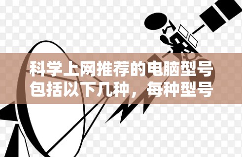 科学上网推荐的电脑型号包括以下几种，每种型号都有其特定的使用场景和需求