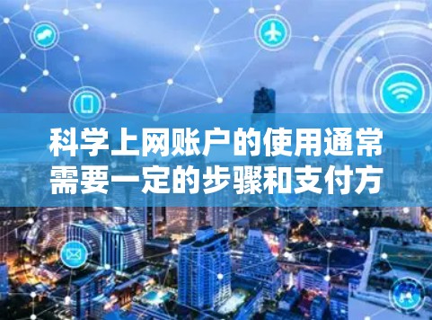 科学上网账户的使用通常需要一定的步骤和支付方式。以下是一些常见的问题和解决方案