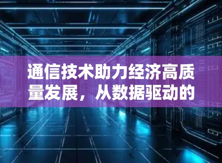 通信技术助力经济高质量发展，从数据驱动的经济转型