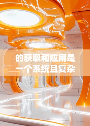 的获取和应用是一个系统且复杂的过程，涵盖了多个领域的知识和技能。以下是针对科学上网内容的有条理的总结和建议