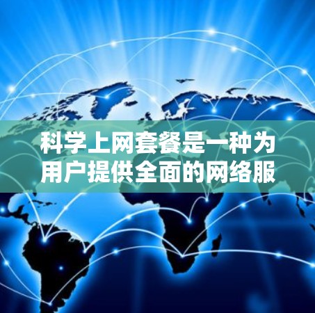 科学上网套餐是一种为用户提供全面的网络服务的定价方案，旨在平衡网络服务的多样性和价格的合理性。以下是对科学上网套餐的详细分析和总结