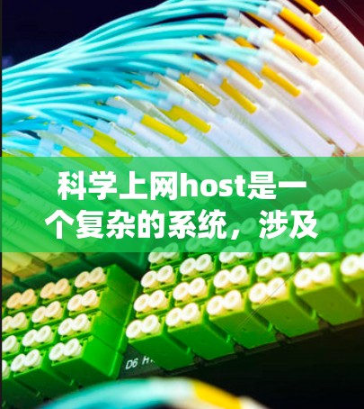 科学上网host是一个复杂的系统，涉及多个步骤和因素。以下是一个逐步的指南，帮助你科学选择和配置科学上网host
