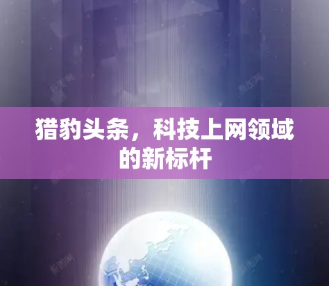 猎豹头条，科技上网领域的新标杆