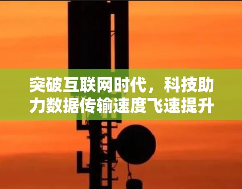 突破互联网时代，科技助力数据传输速度飞速提升