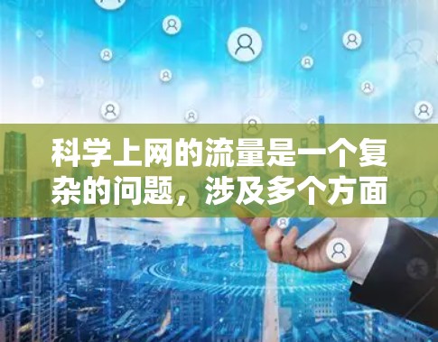 科学上网的流量是一个复杂的问题，涉及多个方面，需要综合考虑。以下是对科学上网流量的详细分析