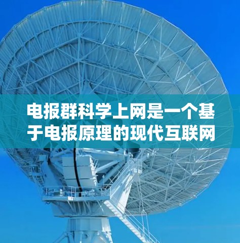 电报群科学上网是一个基于电报原理的现代互联网通信系统，能够实现多个用户之间的高效通信。以下是对该主题的详细总结
