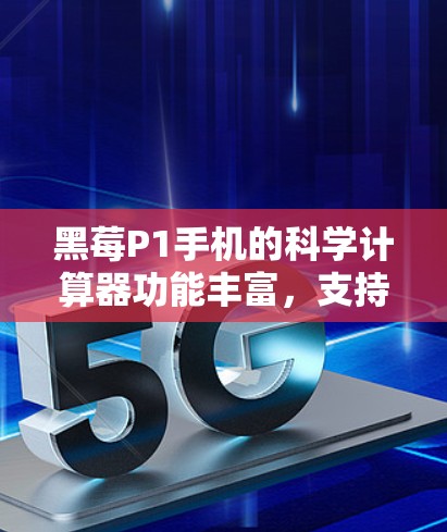 黑莓P1手机的科学计算器功能丰富，支持基本的算术运算和一些高级功能，具体步骤如下