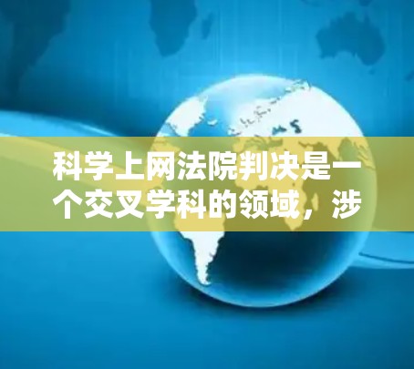 科学上网法院判决是一个交叉学科的领域，涉及法律、科技和数据分析等多方面。以下是对这一概念的详细分析和总结