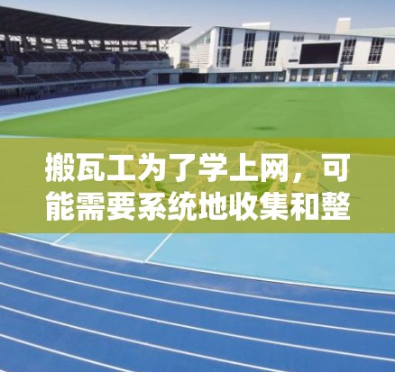 搬瓦工为了学上网，可能需要系统地收集和整理相关的资源。以下是详细的步骤