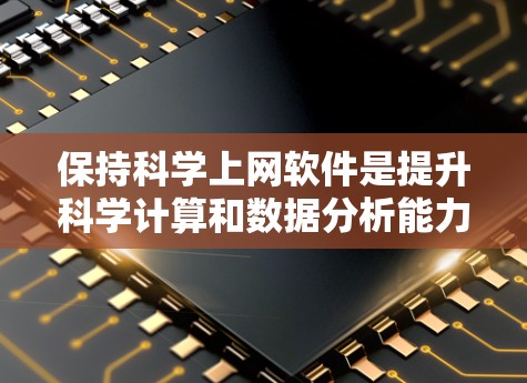 保持科学上网软件是提升科学计算和数据分析能力的关键。以下是一个有条理的总结，帮助您更好地选择和使用这些工具