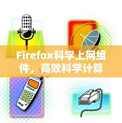 Firefox科学上网组件，高效科学计算的工具与解决方案