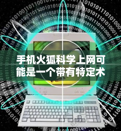 手机火狐科学上网可能是一个带有特定术语或隐喻的表述，可能需要更明确的上下文来理解。不过，我可以尝试解释一些可能的含义