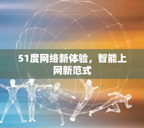 51度网络新体验，智能上网新范式