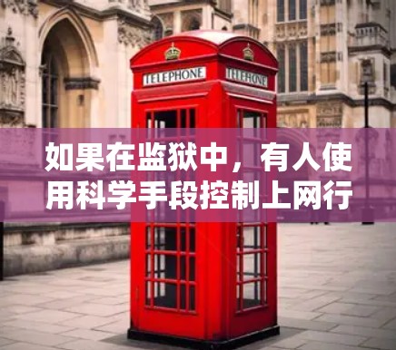 如果在监狱中，有人使用科学手段控制上网行为，这可能是一种极端或不道德的应对方式，尤其是在缺乏法律保护的情况下。监狱是一个相对安全的环境，但使用科学手段进行操作可能违反了相关法律和道德规范