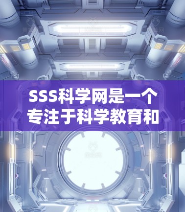 SSS科学网是一个专注于科学教育和研究的平台,提供丰富的在线课程、工具、资源和互动功能。以下是对SSS科学网的详细介绍 SSS科学网是一个专注于科学教育和研究的平台,提供丰富的在线课程、工具、资源和互动功能。以下是对SSS科学网的详细介绍