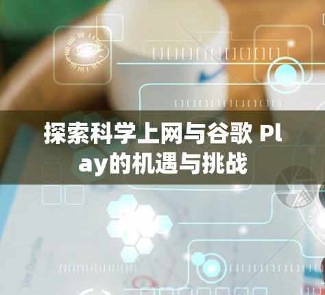 探索科学上网与谷歌 Play的机遇与挑战