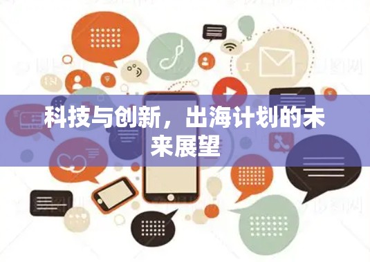 科技与创新,出海计划的未来展望 科技与创新,出海计划的未来展望