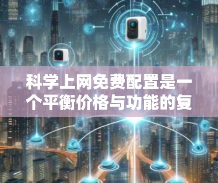 科学上网免费配置是一个平衡价格与功能的复杂问题，以下是一些关键点的总结