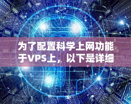 为了配置科学上网功能于VPS上，以下是详细的步骤指南