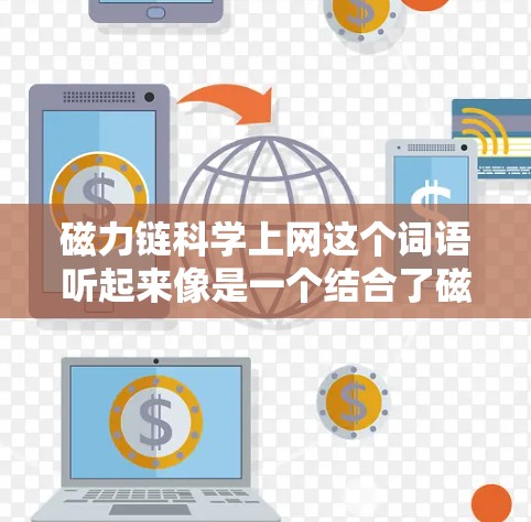 磁力链科学上网这个词语听起来像是一个结合了磁力链技术与科学计算或信息处理的现代科技概念。以下是对磁力链科学上网的逐步解释
