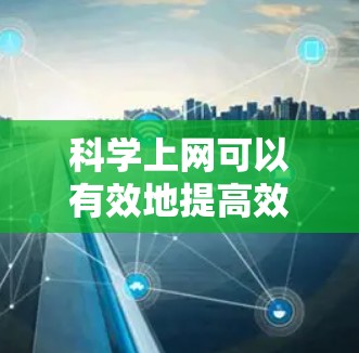 科学上网可以有效地提高效率,以下是详细的步骤指南 科学上网可以有效地提高效率,以下是详细的步骤指南