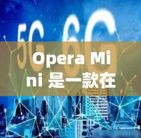 Opera Mini 是一款在线视频播放平台，如果你想通过科学上网来观看实时视频或进行其他网络操作，可以尝试以下几种方式