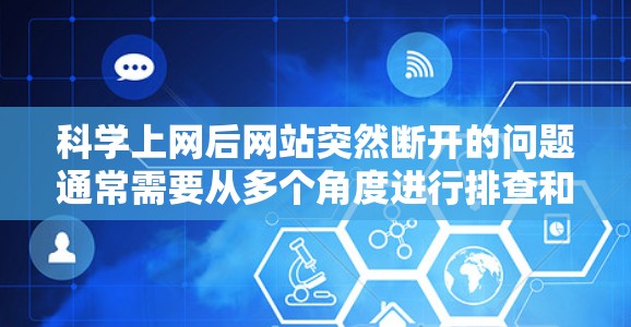 科学上网后网站突然断开的问题通常需要从多个角度进行排查和解决。以下是一些详细的步骤和建议