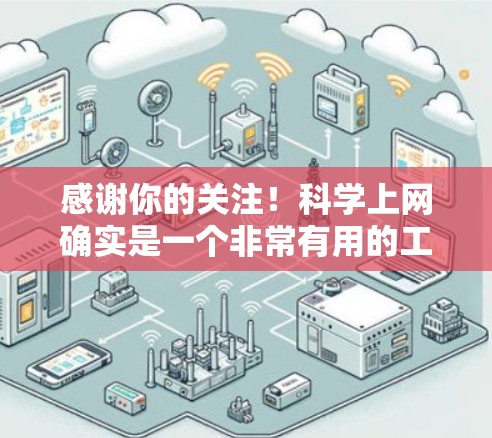 感谢你的关注!科学上网确实是一个非常有用的工具,可以帮助玩家进行科学实验、数据分析或学习。以下是一些常见的科学上网工具和资源 感谢你的关注!科学上网确实是一个非常有用的工具,可以帮助玩家进行科学实验、数据分析或学习。以下是一些常见的科学上网工具和资源