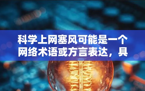 科学上网塞风可能是一个网络术语或方言表达，具体含义可能因语境而异。以下是几种可能的解释