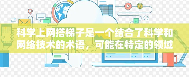 科学上网搭梯子是一个结合了科学和网络技术的术语,可能在特定的领域或场景中使用梯子作为支持结构。以下是对该术语的逐步解释和总结 科学上网搭梯子是一个结合了科学和网络技术的术语,可能在特定的领域或场景中使用梯子作为支持结构。以下是对该术语的逐步解释和总结