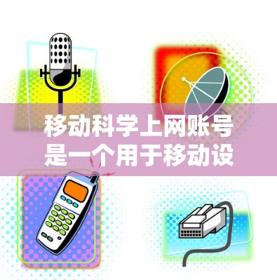 移动科学上网账号是一个用于移动设备进行科学计算的账号，支持多种操作模式和功能，如计算器、公式编辑器等。以下是详细的步骤和信息