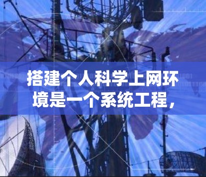 搭建个人科学上网环境是一个系统工程，需要综合考虑多个方面。以下是分步指南，帮助您逐步构建这个平台